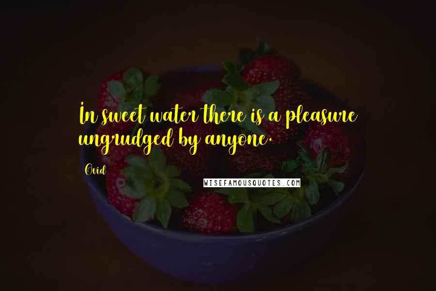 Ovid Quotes: In sweet water there is a pleasure ungrudged by anyone.