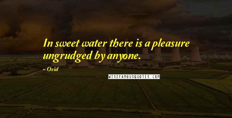 Ovid Quotes: In sweet water there is a pleasure ungrudged by anyone.