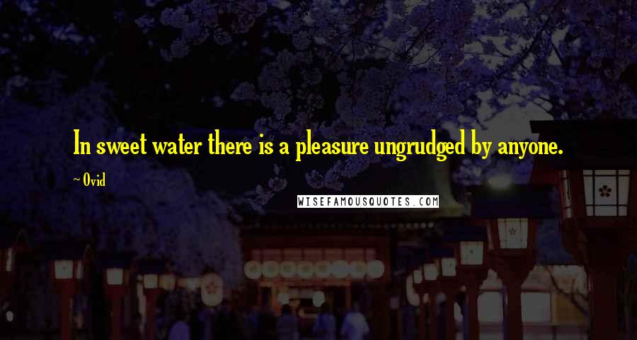 Ovid Quotes: In sweet water there is a pleasure ungrudged by anyone.
