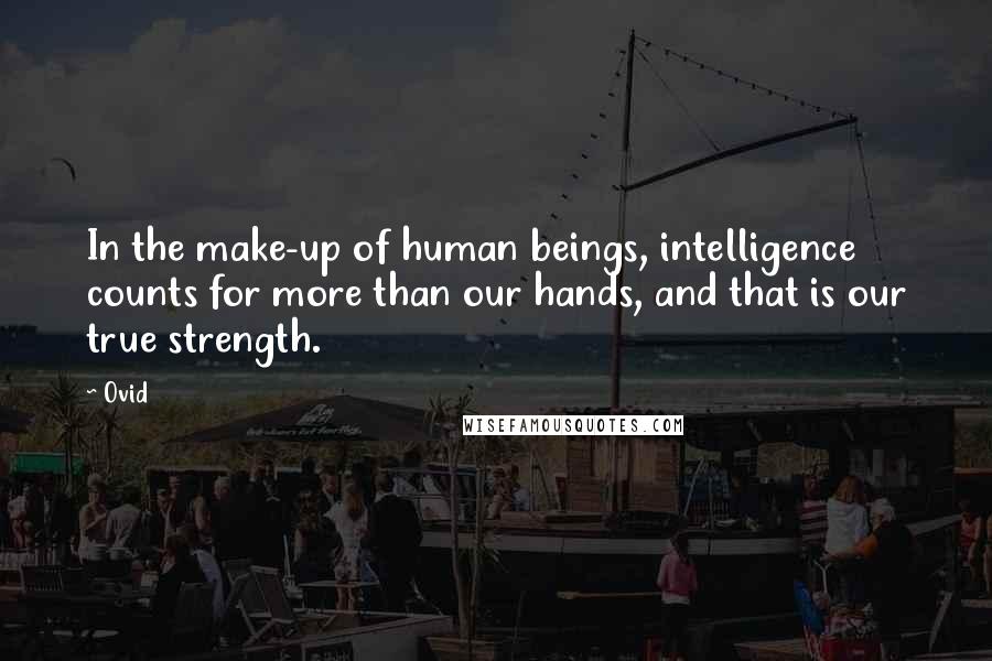 Ovid Quotes: In the make-up of human beings, intelligence counts for more than our hands, and that is our true strength.