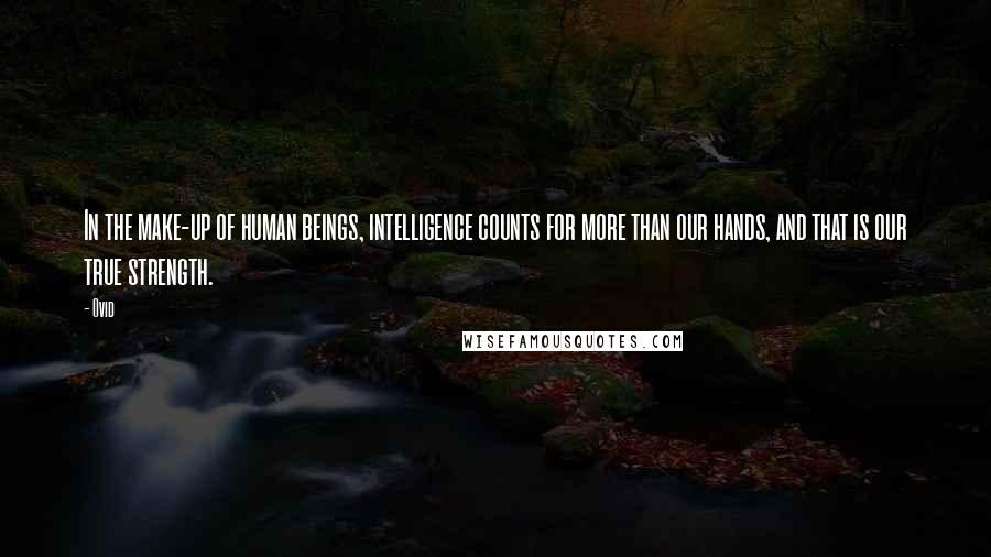 Ovid Quotes: In the make-up of human beings, intelligence counts for more than our hands, and that is our true strength.