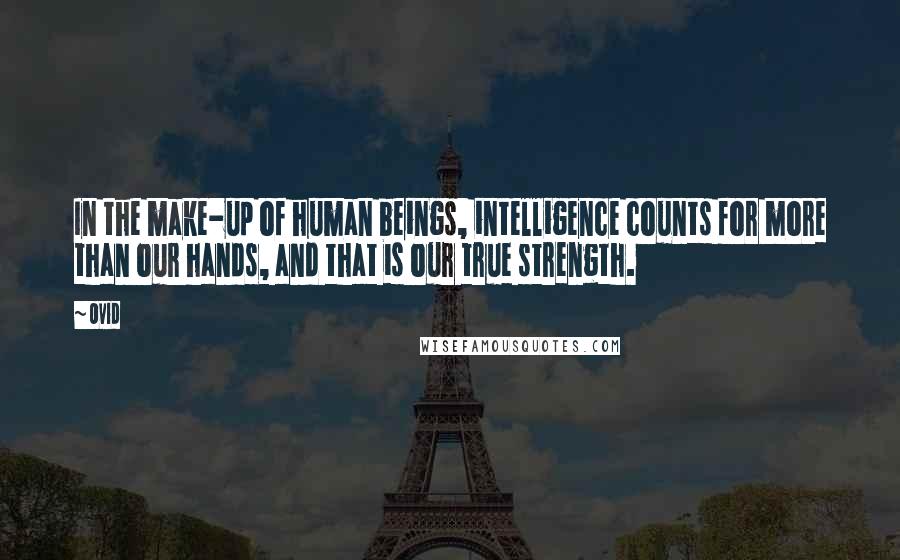 Ovid Quotes: In the make-up of human beings, intelligence counts for more than our hands, and that is our true strength.