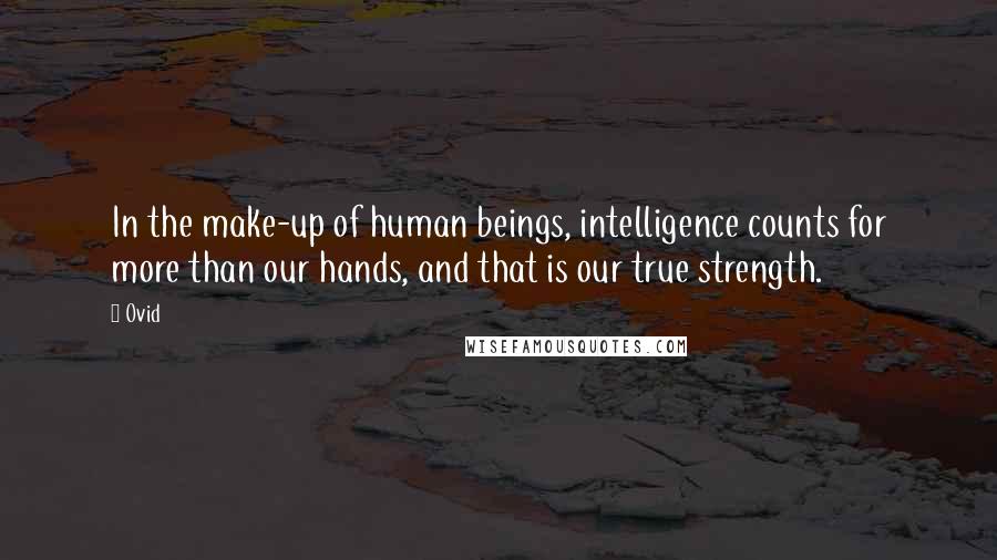 Ovid Quotes: In the make-up of human beings, intelligence counts for more than our hands, and that is our true strength.