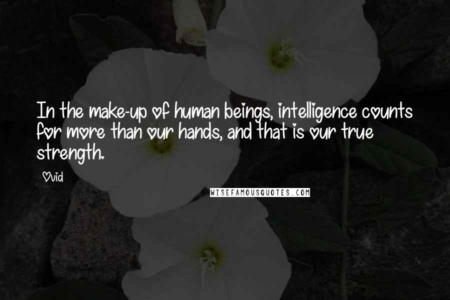 Ovid Quotes: In the make-up of human beings, intelligence counts for more than our hands, and that is our true strength.