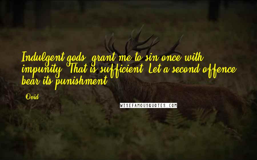 Ovid Quotes: Indulgent gods, grant me to sin once with impunity. That is sufficient. Let a second offence bear its punishment.