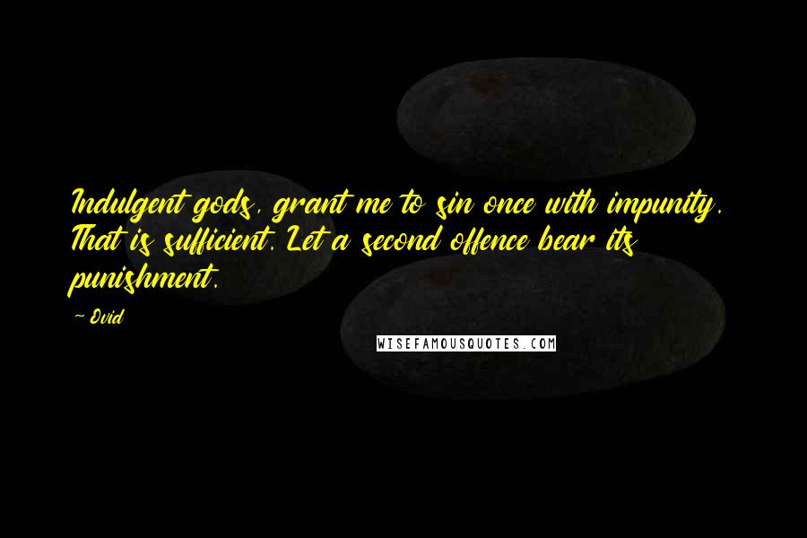 Ovid Quotes: Indulgent gods, grant me to sin once with impunity. That is sufficient. Let a second offence bear its punishment.