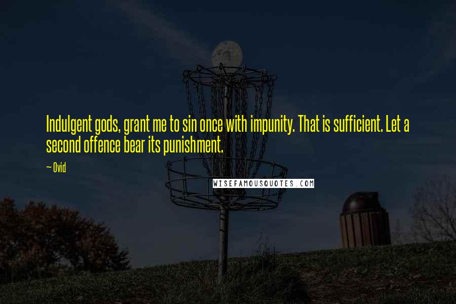 Ovid Quotes: Indulgent gods, grant me to sin once with impunity. That is sufficient. Let a second offence bear its punishment.