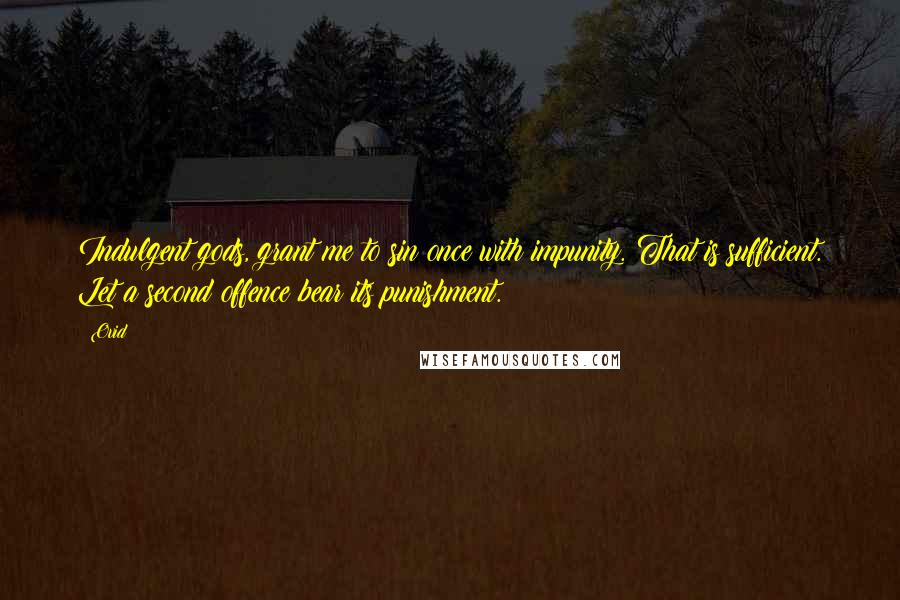 Ovid Quotes: Indulgent gods, grant me to sin once with impunity. That is sufficient. Let a second offence bear its punishment.