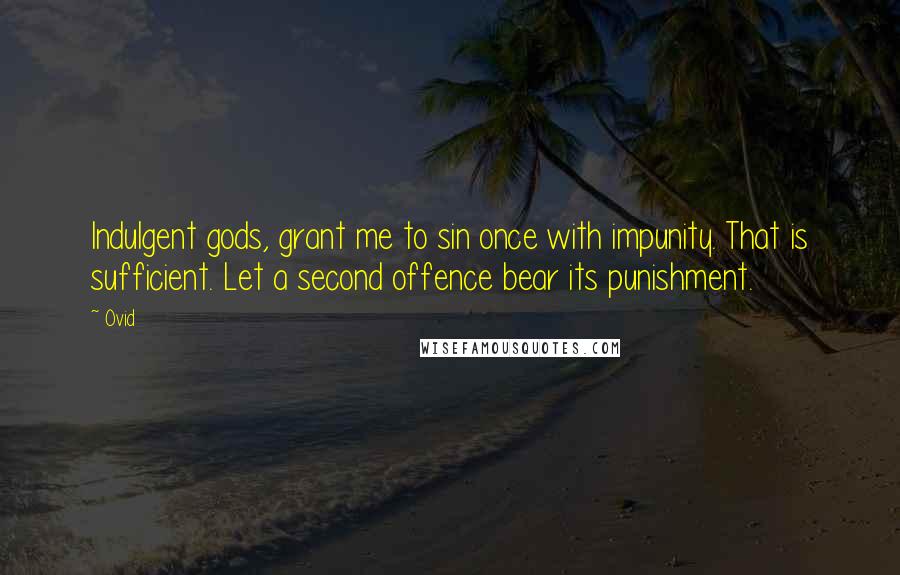 Ovid Quotes: Indulgent gods, grant me to sin once with impunity. That is sufficient. Let a second offence bear its punishment.