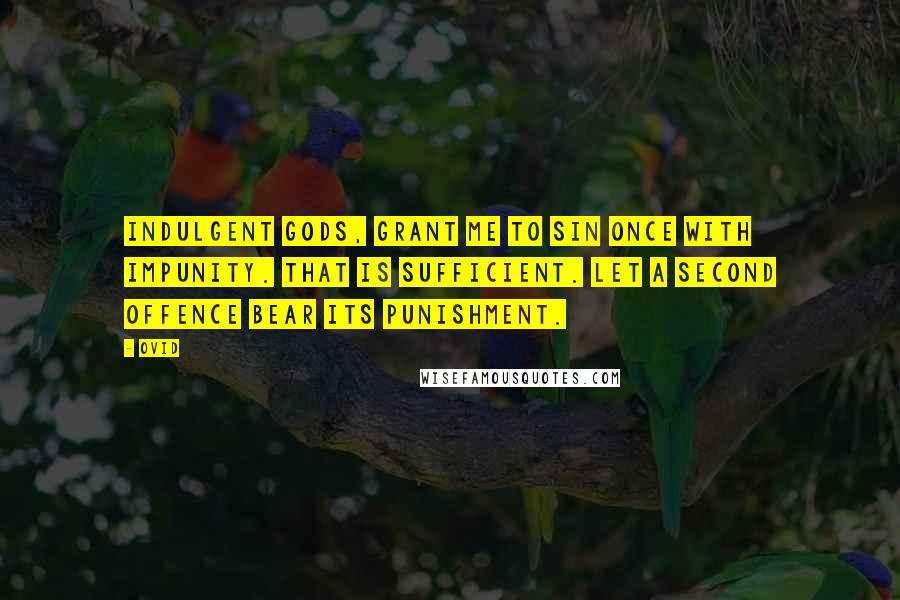 Ovid Quotes: Indulgent gods, grant me to sin once with impunity. That is sufficient. Let a second offence bear its punishment.