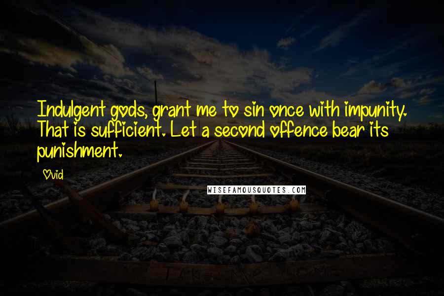 Ovid Quotes: Indulgent gods, grant me to sin once with impunity. That is sufficient. Let a second offence bear its punishment.