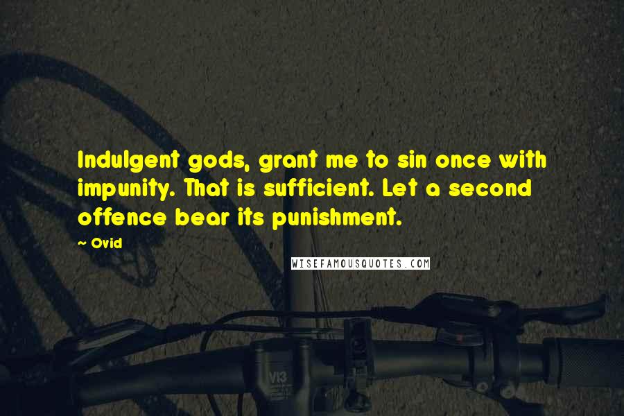 Ovid Quotes: Indulgent gods, grant me to sin once with impunity. That is sufficient. Let a second offence bear its punishment.