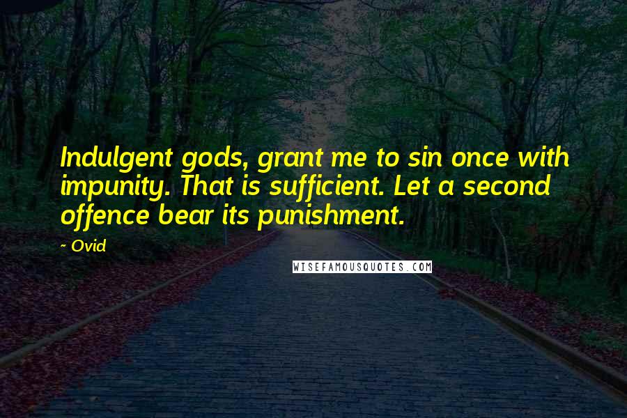 Ovid Quotes: Indulgent gods, grant me to sin once with impunity. That is sufficient. Let a second offence bear its punishment.