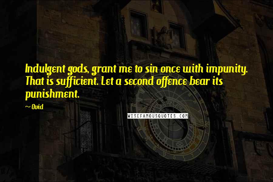 Ovid Quotes: Indulgent gods, grant me to sin once with impunity. That is sufficient. Let a second offence bear its punishment.