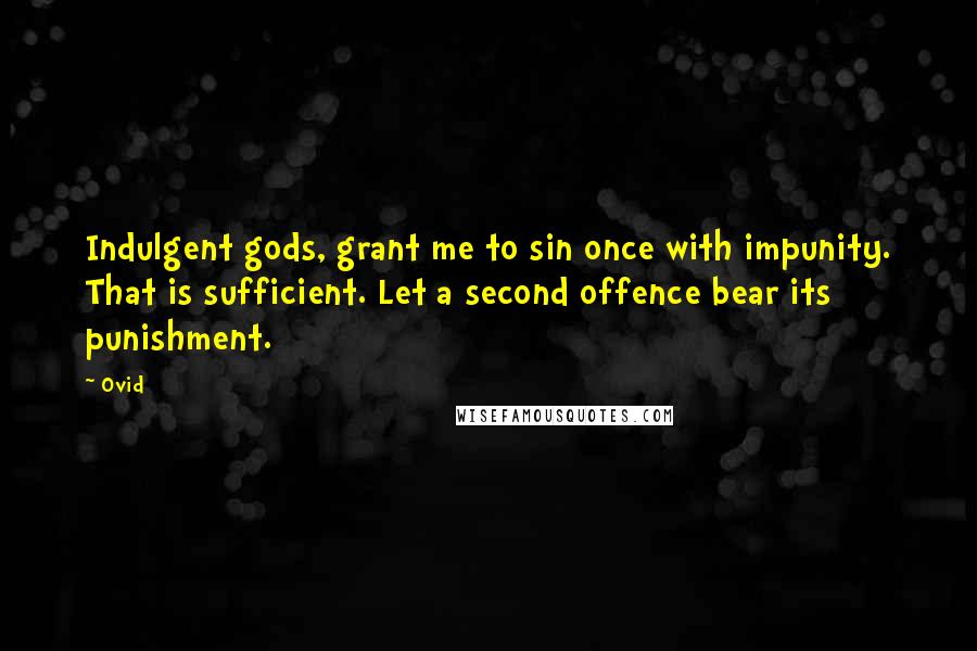 Ovid Quotes: Indulgent gods, grant me to sin once with impunity. That is sufficient. Let a second offence bear its punishment.