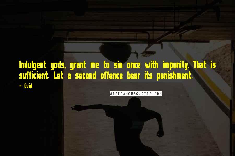 Ovid Quotes: Indulgent gods, grant me to sin once with impunity. That is sufficient. Let a second offence bear its punishment.