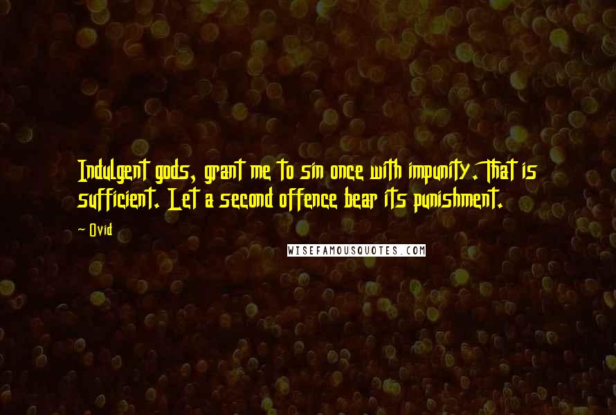 Ovid Quotes: Indulgent gods, grant me to sin once with impunity. That is sufficient. Let a second offence bear its punishment.