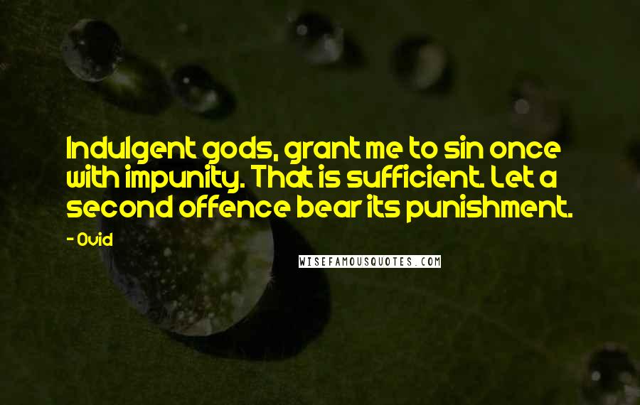 Ovid Quotes: Indulgent gods, grant me to sin once with impunity. That is sufficient. Let a second offence bear its punishment.