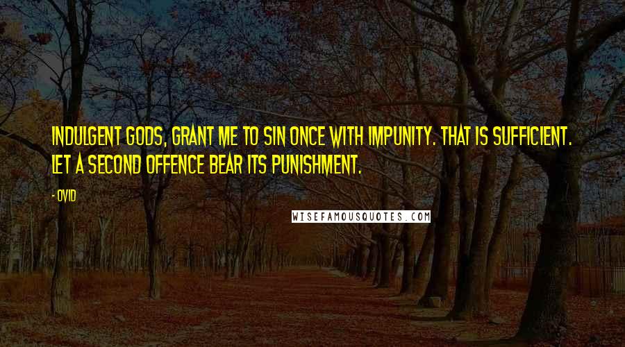 Ovid Quotes: Indulgent gods, grant me to sin once with impunity. That is sufficient. Let a second offence bear its punishment.