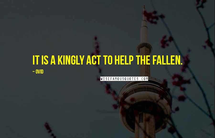 Ovid Quotes: It is a kingly act to help the fallen.