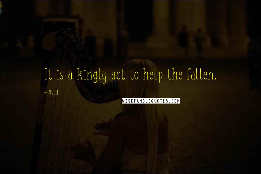 Ovid Quotes: It is a kingly act to help the fallen.