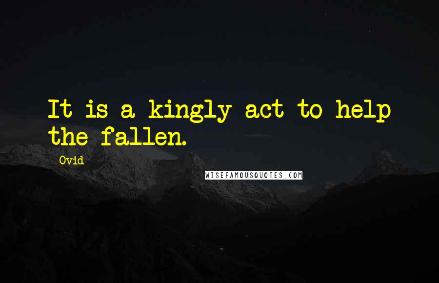 Ovid Quotes: It is a kingly act to help the fallen.