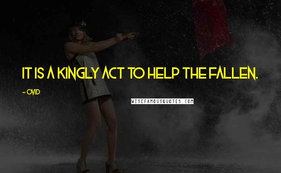 Ovid Quotes: It is a kingly act to help the fallen.