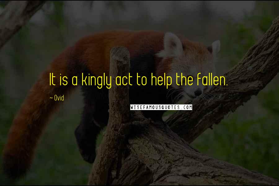 Ovid Quotes: It is a kingly act to help the fallen.