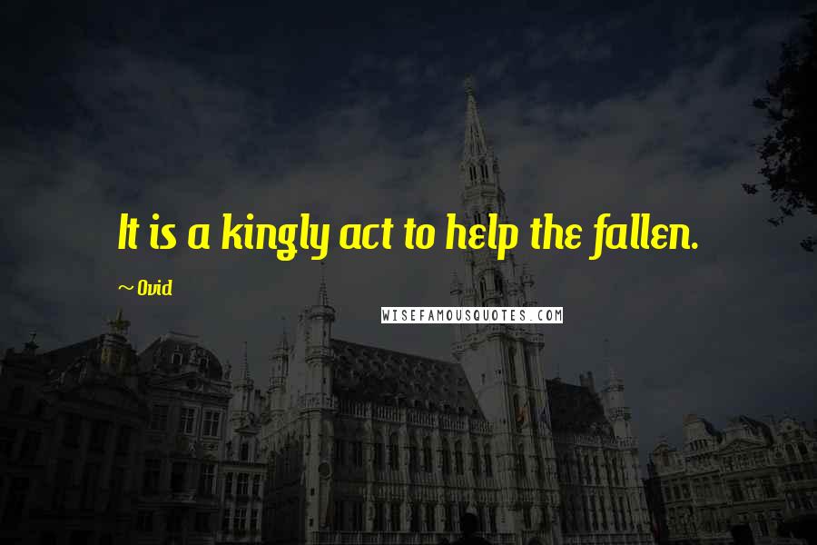 Ovid Quotes: It is a kingly act to help the fallen.