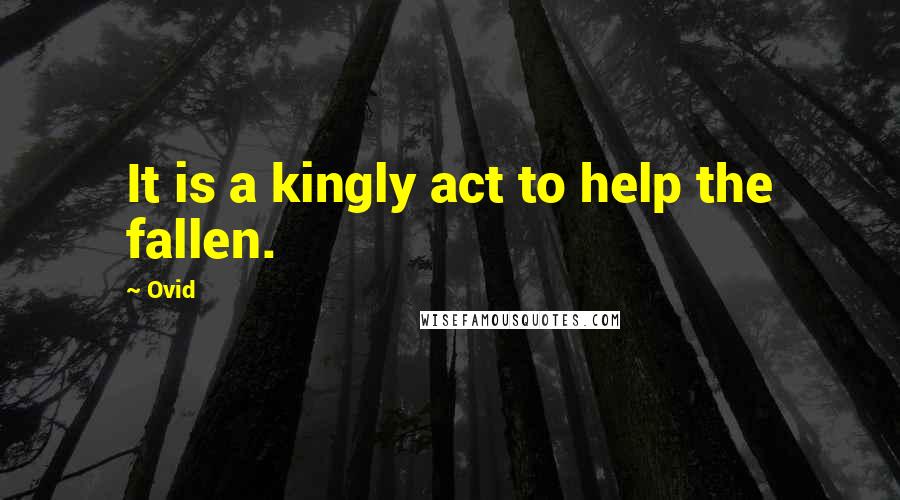 Ovid Quotes: It is a kingly act to help the fallen.