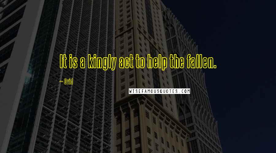 Ovid Quotes: It is a kingly act to help the fallen.