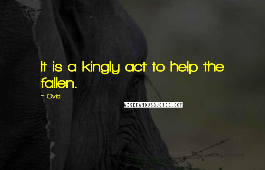 Ovid Quotes: It is a kingly act to help the fallen.