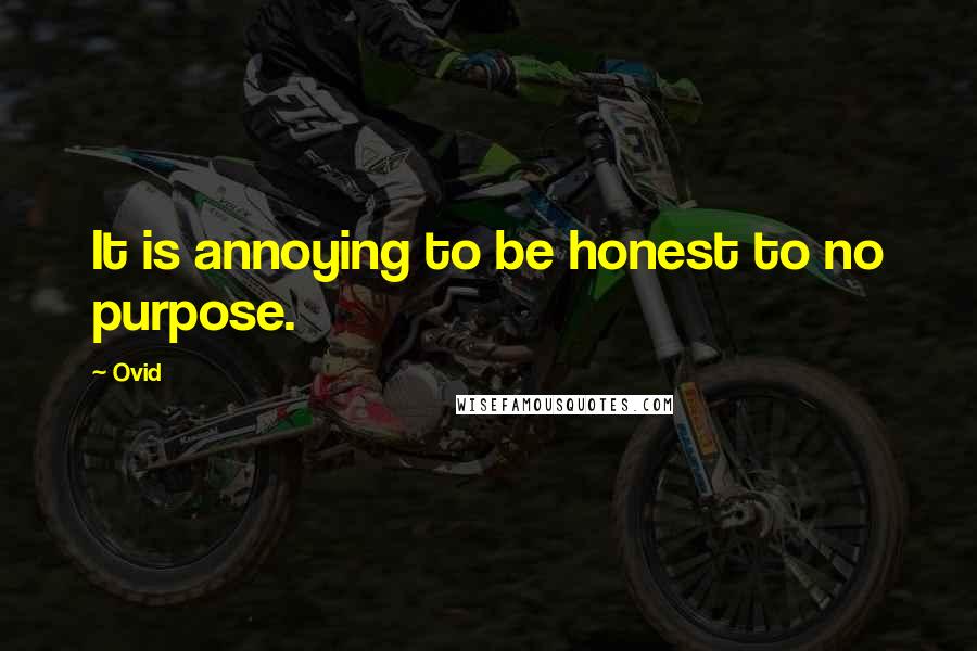 Ovid Quotes: It is annoying to be honest to no purpose.