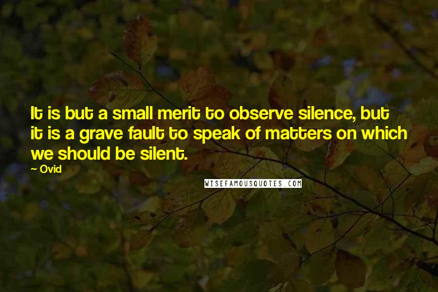 Ovid Quotes: It is but a small merit to observe silence, but it is a grave fault to speak of matters on which we should be silent.