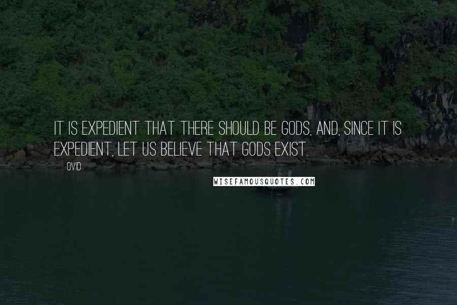 Ovid Quotes: It is expedient that there should be gods, and, since it is expedient, let us believe that gods exist.