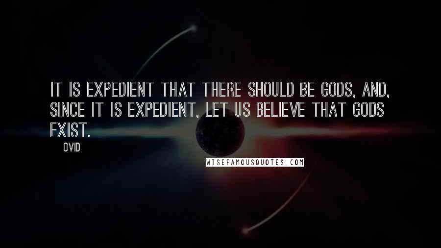 Ovid Quotes: It is expedient that there should be gods, and, since it is expedient, let us believe that gods exist.