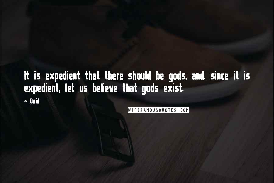 Ovid Quotes: It is expedient that there should be gods, and, since it is expedient, let us believe that gods exist.