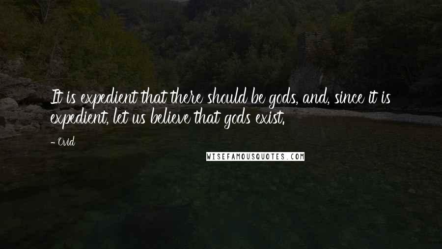 Ovid Quotes: It is expedient that there should be gods, and, since it is expedient, let us believe that gods exist.