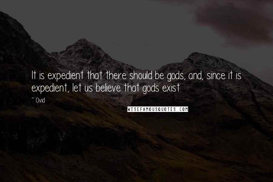 Ovid Quotes: It is expedient that there should be gods, and, since it is expedient, let us believe that gods exist.