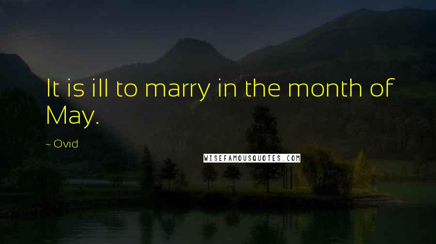 Ovid Quotes: It is ill to marry in the month of May.