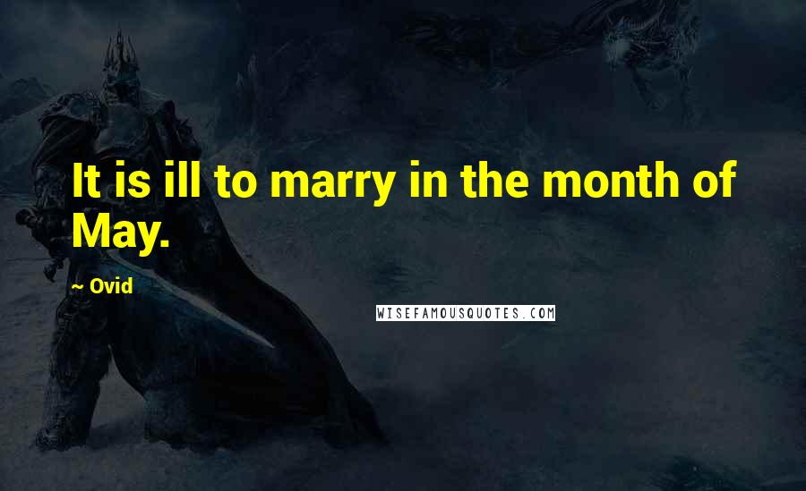 Ovid Quotes: It is ill to marry in the month of May.