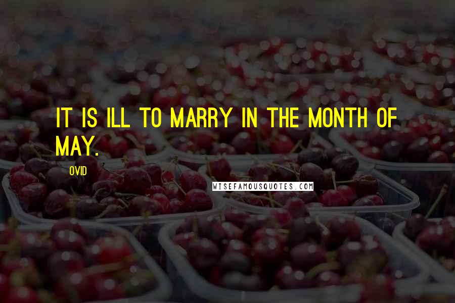 Ovid Quotes: It is ill to marry in the month of May.