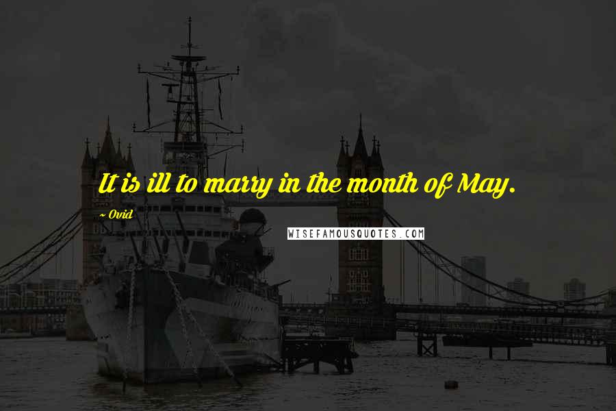 Ovid Quotes: It is ill to marry in the month of May.