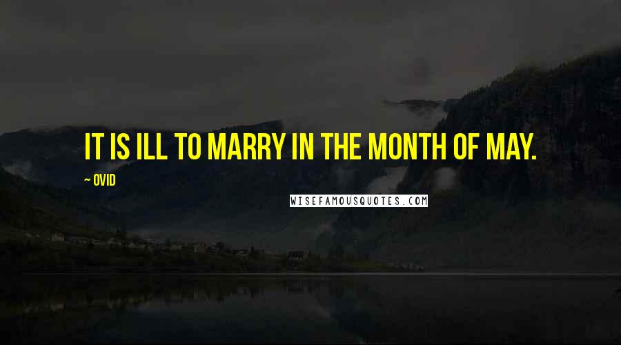 Ovid Quotes: It is ill to marry in the month of May.