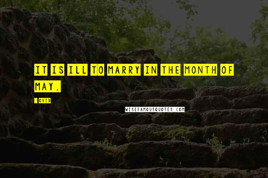 Ovid Quotes: It is ill to marry in the month of May.