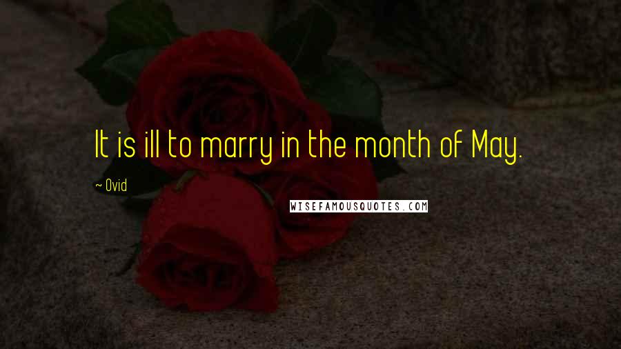 Ovid Quotes: It is ill to marry in the month of May.