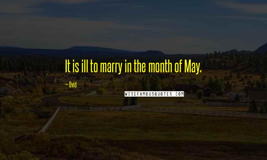 Ovid Quotes: It is ill to marry in the month of May.