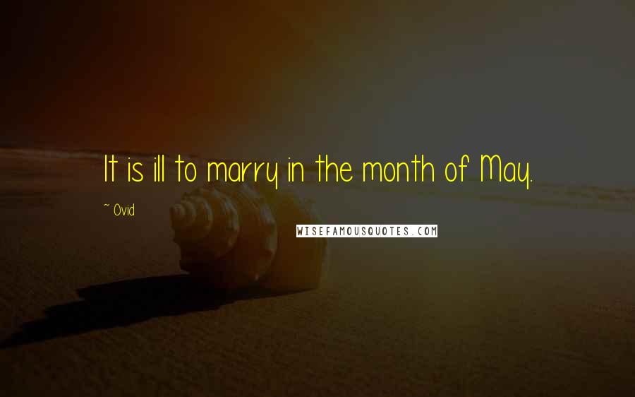 Ovid Quotes: It is ill to marry in the month of May.