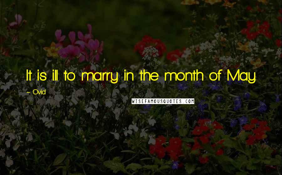 Ovid Quotes: It is ill to marry in the month of May.