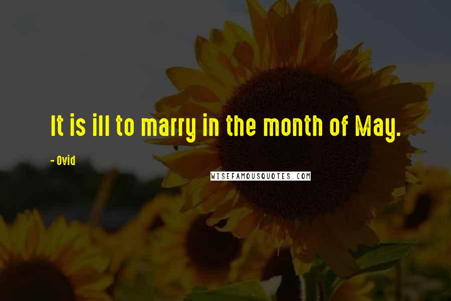 Ovid Quotes: It is ill to marry in the month of May.